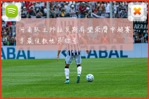 河南队主帅拉莫斯有望荣膺中超赛季最佳教练员称号
