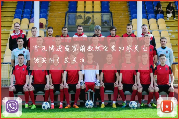 曾凡博透露赛前教练会告知球员出场安排引发关注