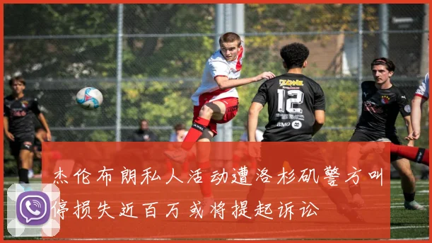 杰伦布朗私人活动遭洛杉矶警方叫停损失近百万或将提起诉讼