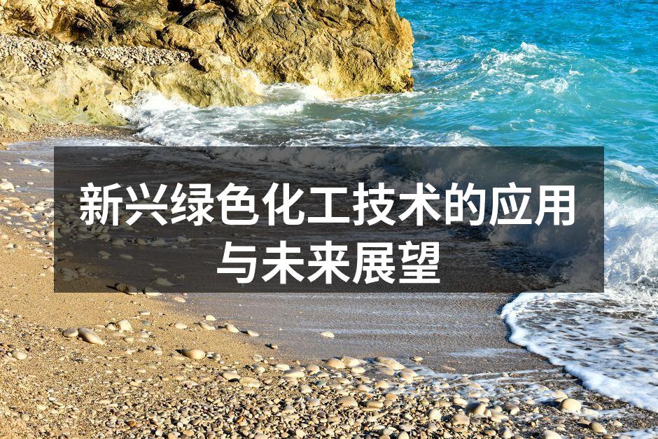 新兴绿色化工技术的应用与未来展望